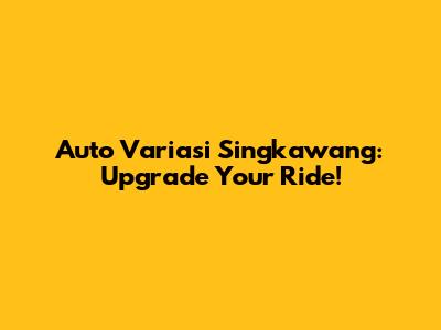 Auto Variasi Singkawang: Upgrade Your Ride!