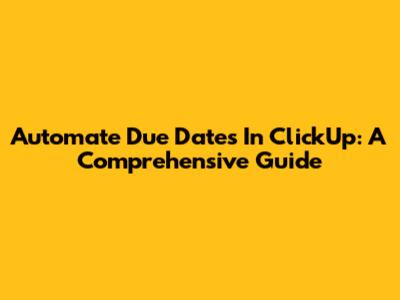 Automate Due Dates In ClickUp: A Comprehensive Guide