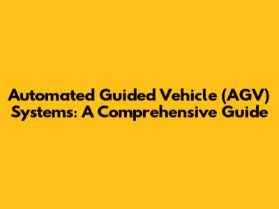 Automated Guided Vehicle (AGV) Systems: A Comprehensive Guide