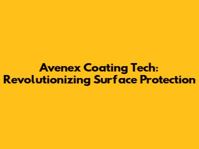 Avenex Coating Tech: Revolutionizing Surface Protection