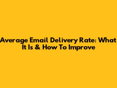 Average Email Delivery Rate: What It Is & How To Improve