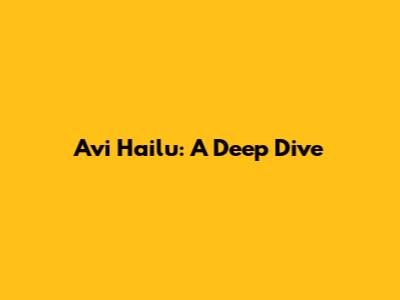 Avi Hailu: A Deep Dive