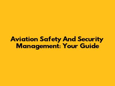 Aviation Safety And Security Management: Your Guide