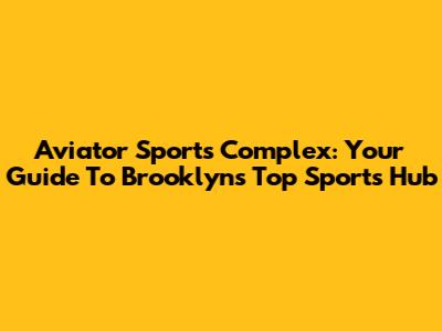 Aviator Sports Complex: Your Guide To Brooklyn's Top Sports Hub