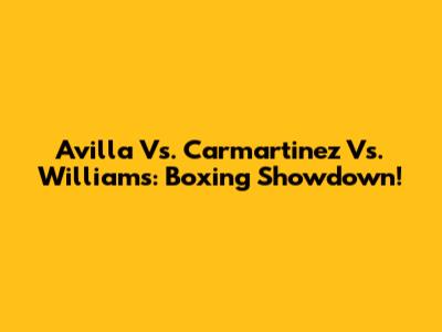Avilla Vs. Carmartinez Vs. Williams: Boxing Showdown!