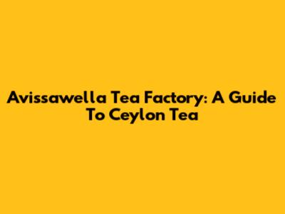 Avissawella Tea Factory: A Guide To Ceylon Tea