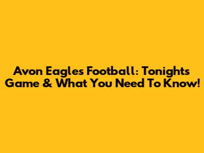 Avon Eagles Football: Tonight's Game & What You Need To Know!