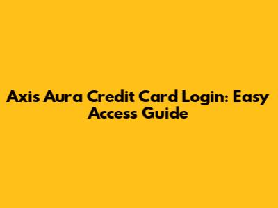 Axis Aura Credit Card Login: Easy Access Guide