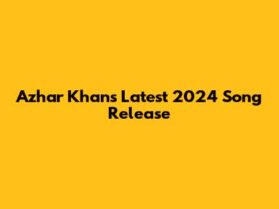 Azhar Khan's Latest 2024 Song Release