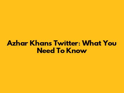 Azhar Khan's Twitter: What You Need To Know