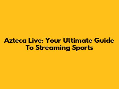 Azteca Live: Your Ultimate Guide To Streaming Sports