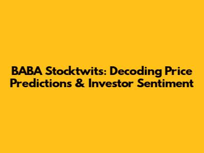 BABA Stocktwits: Decoding Price Predictions & Investor Sentiment