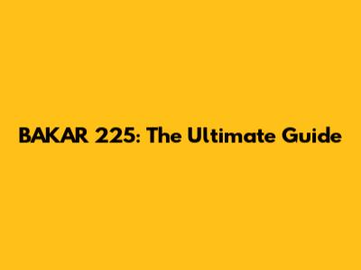 BAKAR 225: The Ultimate Guide