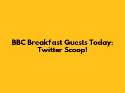 BBC Breakfast Guests Today: Twitter Scoop!