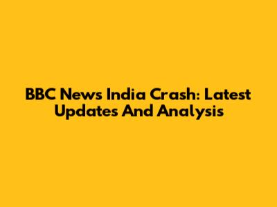 BBC News India Crash: Latest Updates And Analysis