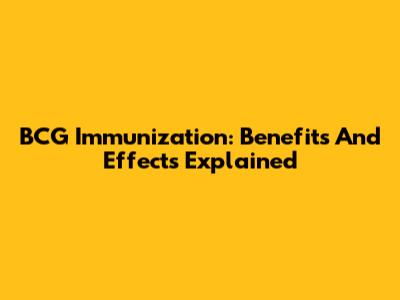 BCG Immunization: Benefits And Effects Explained