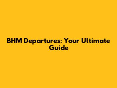 BHM Departures: Your Ultimate Guide