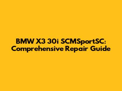 BMW X3 30i SCMSportSC: Comprehensive Repair Guide