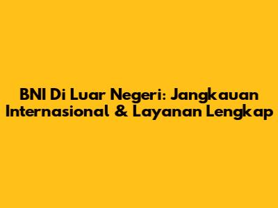 BNI Di Luar Negeri: Jangkauan Internasional & Layanan Lengkap