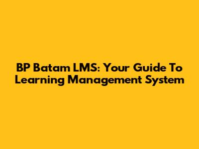 BP Batam LMS: Your Guide To Learning Management System