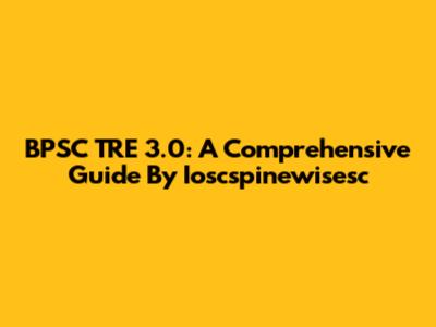 BPSC TRE 3.0: A Comprehensive Guide By Ioscspinewisesc