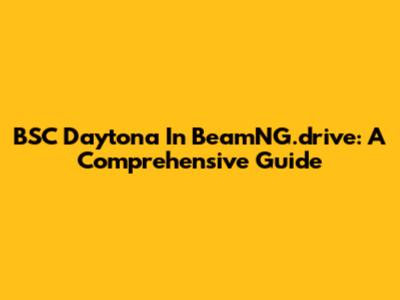 BSC Daytona In BeamNG.drive: A Comprehensive Guide