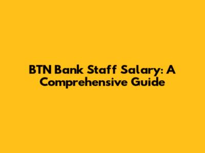 BTN Bank Staff Salary: A Comprehensive Guide