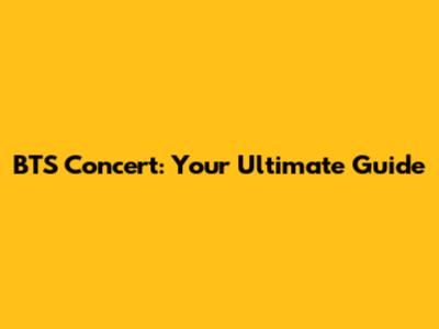 BTS Concert: Your Ultimate Guide