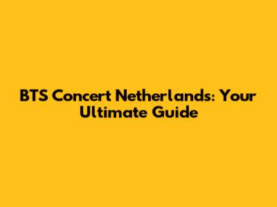 BTS Concert Netherlands: Your Ultimate Guide