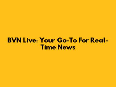 BVN Live: Your Go-To For Real-Time News