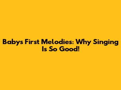 Baby's First Melodies: Why Singing Is So Good!