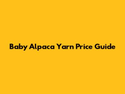 Baby Alpaca Yarn Price Guide