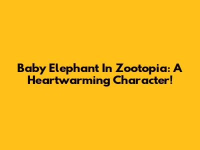 Baby Elephant In Zootopia: A Heartwarming Character!