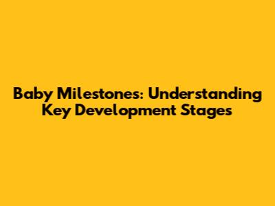 Baby Milestones: Understanding Key Development Stages