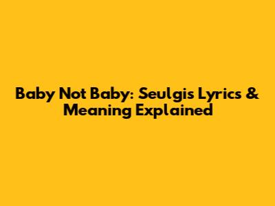 Baby Not Baby: Seulgi's Lyrics & Meaning Explained
