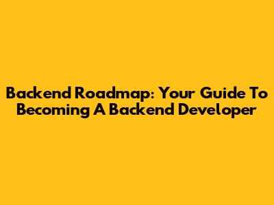 Backend Roadmap: Your Guide To Becoming A Backend Developer