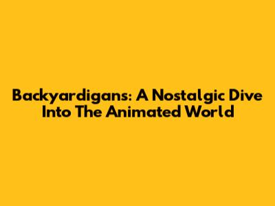 Backyardigans: A Nostalgic Dive Into The Animated World
