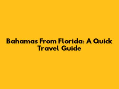 Bahamas From Florida: A Quick Travel Guide