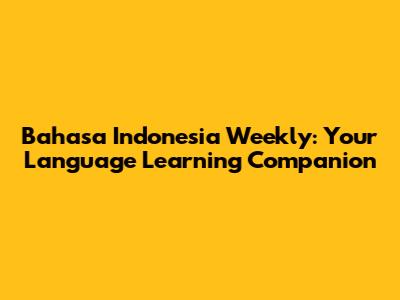 Bahasa Indonesia Weekly: Your Language Learning Companion
