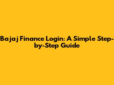 Bajaj Finance Login: A Simple Step-by-Step Guide