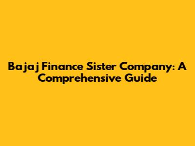 Bajaj Finance Sister Company: A Comprehensive Guide