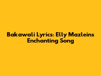 Bakawali Lyrics: Elly Mazlein's Enchanting Song