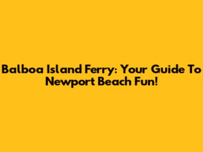 Balboa Island Ferry: Your Guide To Newport Beach Fun!