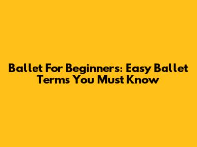 Ballet For Beginners: Easy Ballet Terms You Must Know