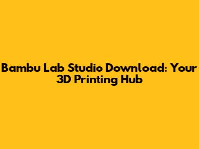 Bambu Lab Studio Download: Your 3D Printing Hub