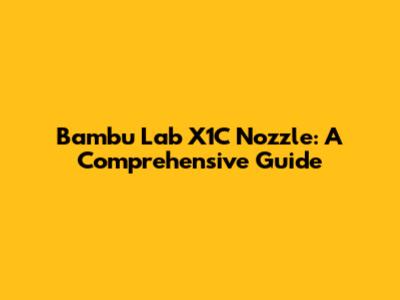 Bambu Lab X1C Nozzle: A Comprehensive Guide