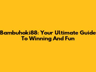Bambuhoki88: Your Ultimate Guide To Winning And Fun