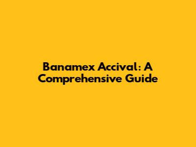 Banamex Accival: A Comprehensive Guide