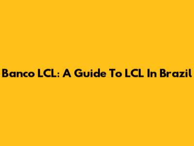 Banco LCL: A Guide To LCL In Brazil
