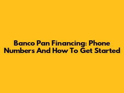 Banco Pan Financing: Phone Numbers And How To Get Started